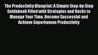 [PDF] The Productivity Blueprint: A Simple Step-by-Step Guidebook Filled with Strategies and
