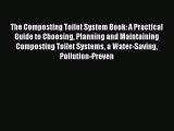 [Read Book] The Composting Toilet System Book: A Practical Guide to Choosing Planning and Maintaining