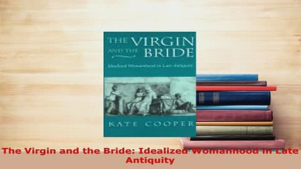 Download  The Virgin and the Bride Idealized Womanhood in Late Antiquity Free Books
