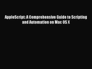 [Read PDF] AppleScript: A Comprehensive Guide to Scripting and Automation on Mac OS X Download
