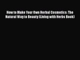[Read Book] How to Make Your Own Herbal Cosmetics: The Natural Way to Beauty (Living with Herbs