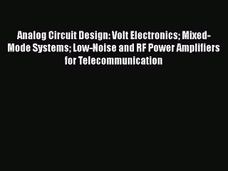 [Read Book] Analog Circuit Design: Volt Electronics Mixed-Mode Systems Low-Noise and RF Power