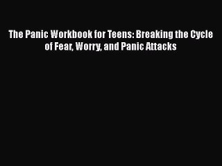 Download The Panic Workbook for Teens: Breaking the Cycle of Fear Worry and Panic Attacks PDF