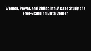 [Read Book] Women Power and Childbirth: A Case Study of a Free-Standing Birth Center  Read