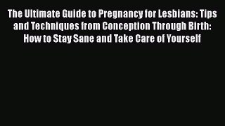 [Read Book] The Ultimate Guide to Pregnancy for Lesbians: Tips and Techniques from Conception