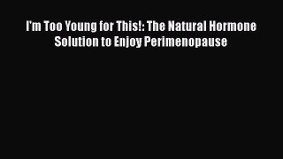 [Read Book] I'm Too Young for This!: The Natural Hormone Solution to Enjoy Perimenopause  Read