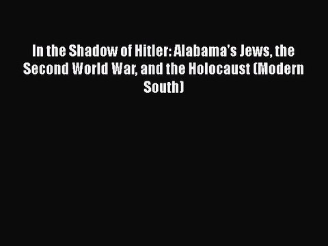 Download In the Shadow of Hitler: Alabama's Jews the Second World War and the Holocaust (Modern
