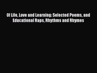 PDF Of Life Love and Learning: Selected Poems and Educational Raps Rhythms and Rhymes  Read