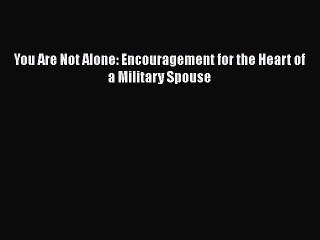 PDF You Are Not Alone: Encouragement for the Heart of a Military Spouse Free Books