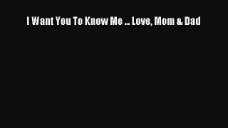 Download I Want You To Know Me ... Love Mom & Dad  EBook