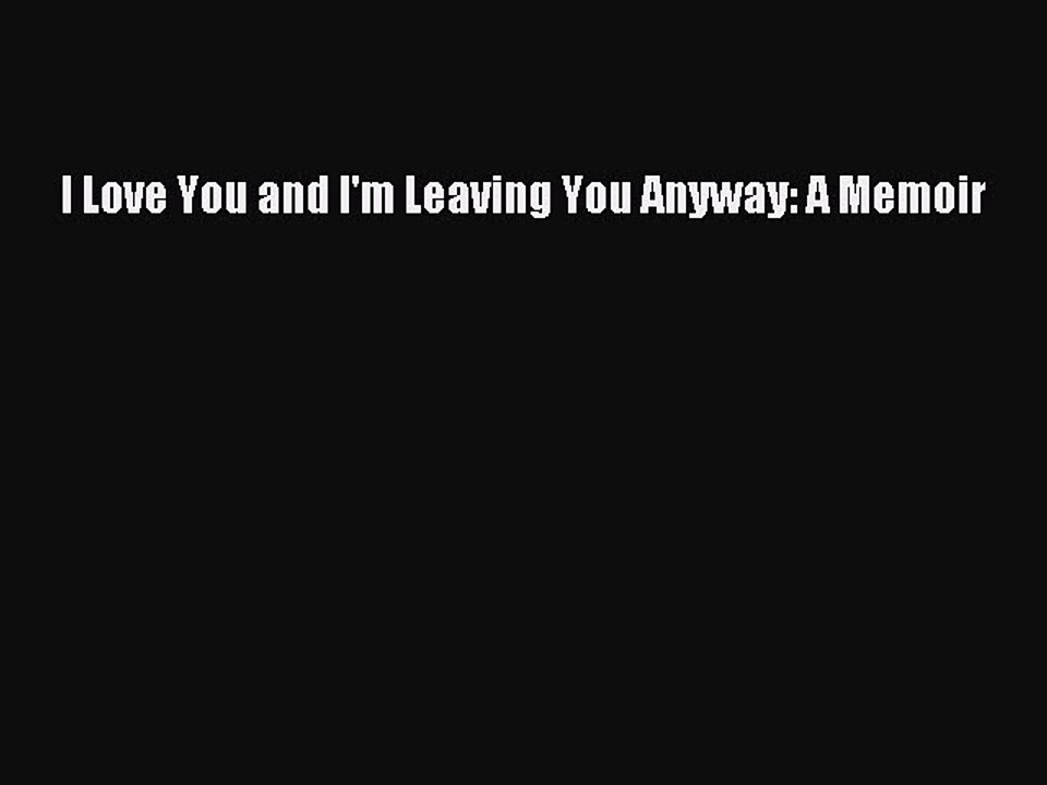 Download I Love You and I'm Leaving You Anyway: A Memoir  EBook