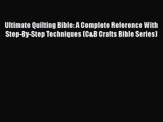 PDF Ultimate Quilting Bible: A Complete Reference With Step-By-Step Techniques (C&B Crafts