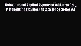 Download Molecular and Applied Aspects of Oxidative Drug Metabolizing Enzymes (Nato Science