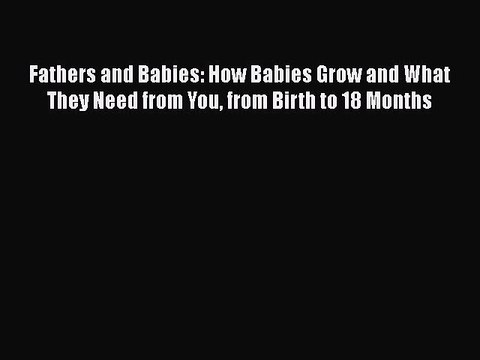 Download Fathers and Babies: How Babies Grow and What They Need from You from Birth to 18 Months