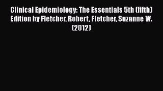 Read Clinical Epidemiology: The Essentials 5th (fifth) Edition by Fletcher Robert Fletcher