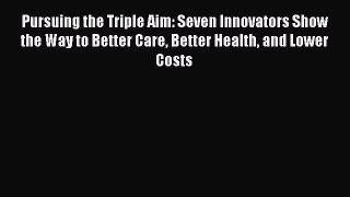 Read Pursuing the Triple Aim: Seven Innovators Show the Way to Better Care Better Health and