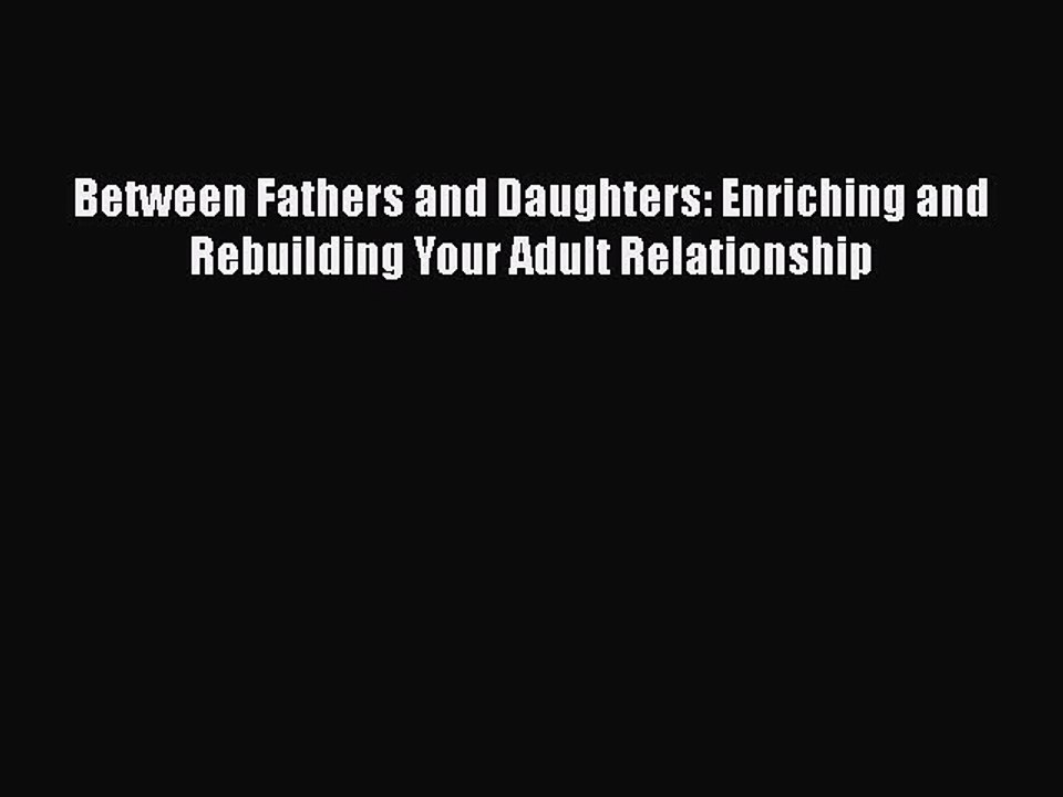 PDF Between Fathers and Daughters: Enriching and Rebuilding Your Adult Relationship  Read Online