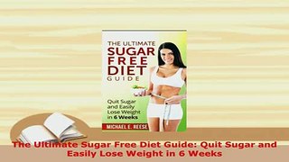 PDF  The Ultimate Sugar Free Diet Guide Quit Sugar and Easily Lose Weight in 6 Weeks Download Online