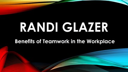 Randi Glazer - Benefits of Teamwork in the Workplace