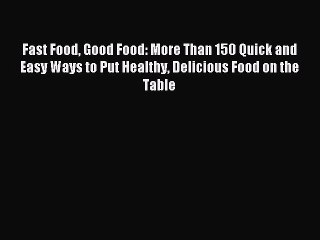 Read Fast Food Good Food: More Than 150 Quick and Easy Ways to Put Healthy Delicious Food on