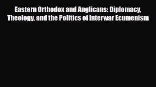 [PDF] Eastern Orthodox and Anglicans: Diplomacy Theology and the Politics of Interwar Ecumenism