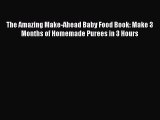 Read The Amazing Make-Ahead Baby Food Book: Make 3 Months of Homemade Purees in 3 Hours PDF
