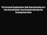 [Read book] The Focused Organization: How Concentrating on a Few Key Initiatives Can Dramatically