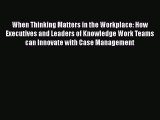[Read book] When Thinking Matters in the Workplace: How Executives and Leaders of Knowledge