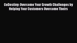 [Read book] CoDestiny: Overcome Your Growth Challenges by Helping Your Customers Overcome Theirs