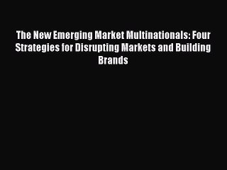 [Read book] The New Emerging Market Multinationals: Four Strategies for Disrupting Markets