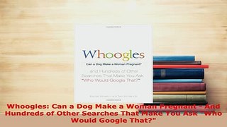 PDF  Whoogles Can a Dog Make a Woman Pregnant  And Hundreds of Other Searches That Make You  EBook