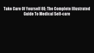 Read Take Care Of Yourself 8E: The Complete Illustrated Guide To Medical Self-care Ebook Free