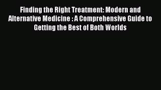 Read Finding the Right Treatment: Modern and Alternative Medicine : A Comprehensive Guide to