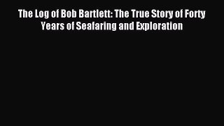 Read The Log of Bob Bartlett: The True Story of Forty Years of Seafaring and Exploration Ebook