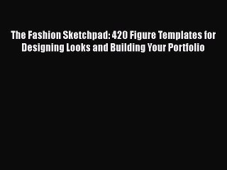 Download The Fashion Sketchpad: 420 Figure Templates for Designing Looks and Building Your