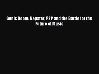[Read PDF] Sonic Boom: Napster P2P and the Battle for the Future of Music Ebook Online