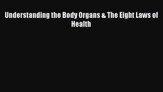 Read Understanding the Body Organs & The Eight Laws of Health Ebook Free