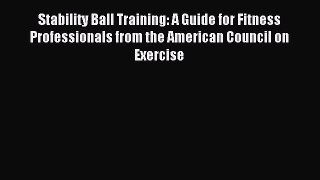 Read Stability Ball Training: A Guide for Fitness Professionals from the American Council on