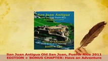 PDF  San Juan Antigua Old San Juan Puerto Rico 2011 EDITION  BONUS CHAPTER Have an Adventure Download Online