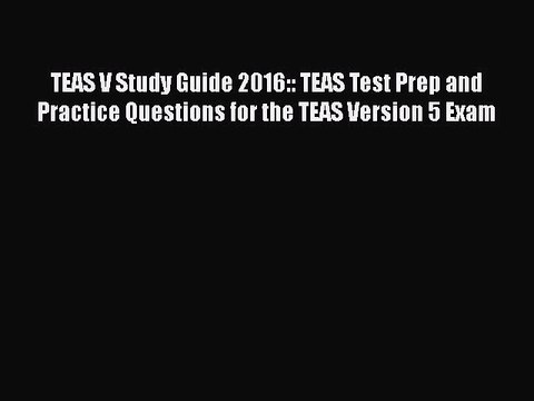 PDF TEAS V Study Guide 2016:: TEAS Test Prep and Practice Questions for the TEAS Version 5