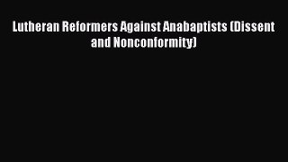 Ebook Lutheran Reformers Against Anabaptists (Dissent and Nonconformity) Read Full Ebook