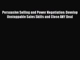 [Read book] Persuasive Selling and Power Negotiation: Develop Unstoppable Sales Skills and