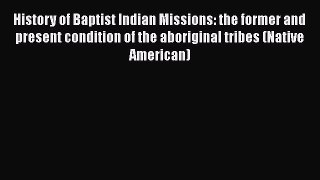 Book History of Baptist Indian Missions: the former and present condition of the aboriginal