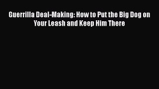[Read book] Guerrilla Deal-Making: How to Put the Big Dog on Your Leash and Keep Him There