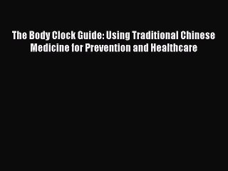 [Read Book] The Body Clock Guide: Using Traditional Chinese Medicine for Prevention and Healthcare