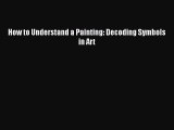[Read Book] How to Understand a Painting: Decoding Symbols in Art  EBook