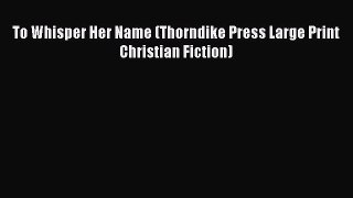 [PDF] To Whisper Her Name (Thorndike Press Large Print Christian Fiction) [Read] Full Ebook