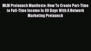 Read MLM Prelaunch Manifesto: How To Create Part-Time to Full-Time Income In 30 Days With A