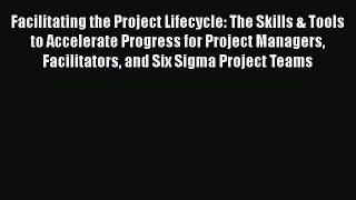 [Read book] Facilitating the Project Lifecycle: The Skills & Tools to Accelerate Progress for