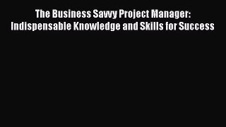 [Read book] The Business Savvy Project Manager: Indispensable Knowledge and Skills for Success